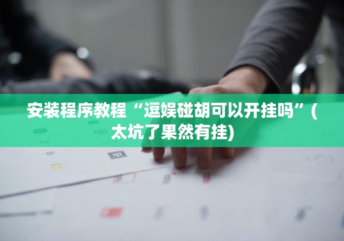 安装程序教程“逗娱碰胡可以开挂吗”(太坑了果然有挂)