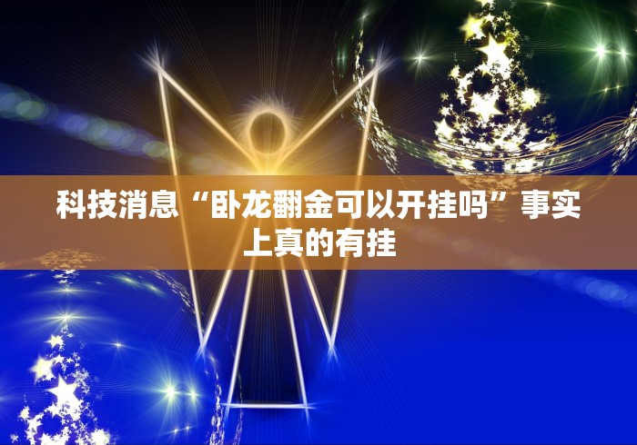 科技消息“卧龙翻金可以开挂吗”事实上真的有挂 科技消息“卧龙翻金可以开挂吗”事实上真的有挂