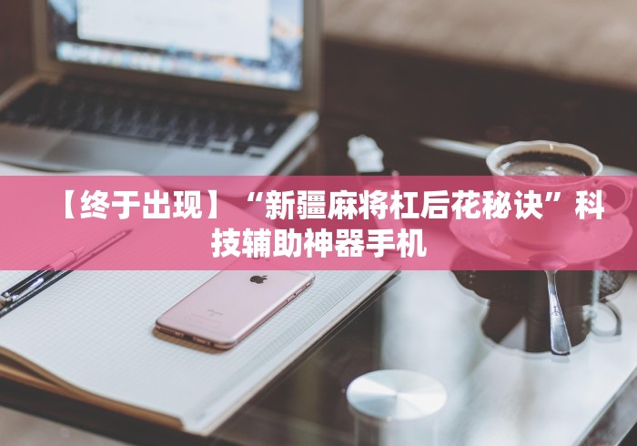 【终于出现】“新疆麻将杠后花秘诀”科技辅助神器手机 【终于出现】“新疆麻将杠后花秘诀”科技辅助神器手机