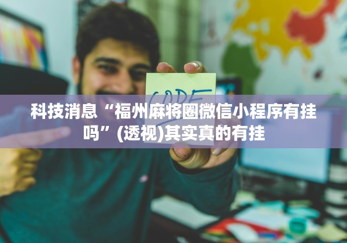 科技消息“福州麻将圈微信小程序有挂吗”(透视)其实真的有挂 科技消息“福州麻将圈微信小程序有挂吗”(透视)其实真的有挂