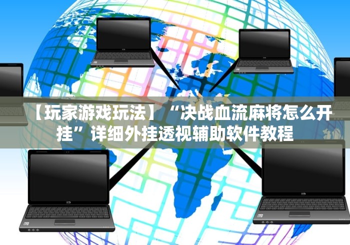 【玩家游戏玩法】“决战血流麻将怎么开挂”详细外挂透视辅助软件教程 【玩家游戏玩法】“决战血流麻将怎么开挂”详细外挂透视辅助软件教程