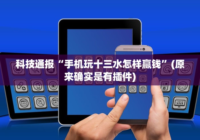 科技通报“手机玩十三水怎样赢钱”(原来确实是有插件) 科技通报“手机玩十三水怎样赢钱”(原来确实是有插件)