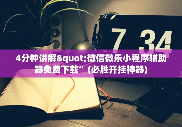 4分钟讲解"微信微乐小程序辅助器免费下载”(必胜开挂神器) 4分钟讲解"微信微乐小程序辅助器免费下载”(必胜开挂神器)