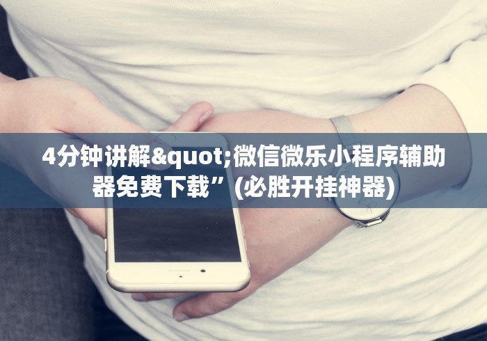 4分钟讲解"微信微乐小程序辅助器免费下载”(必胜开挂神器) 4分钟讲解"微信微乐小程序辅助器免费下载”(必胜开挂神器)