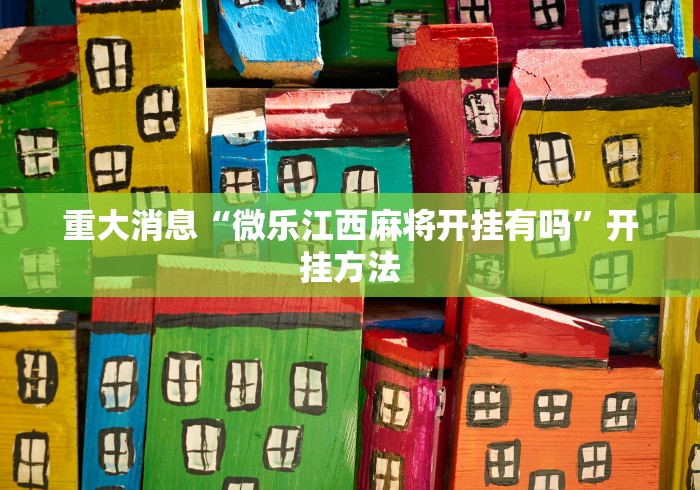 重大消息“微乐江西麻将开挂有吗”开挂方法 重大消息“微乐江西麻将开挂有吗”开挂方法