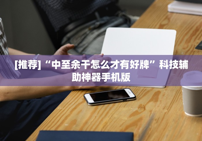 [推荐]“中至余干怎么才有好牌”科技辅助神器手机版