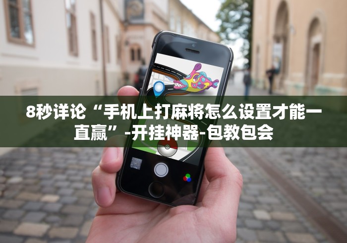 8秒详论“手机上打麻将怎么设置才能一直赢”-开挂神器-包教包会