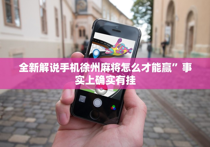 全新解说手机徐州麻将怎么才能赢”事实上确实有挂