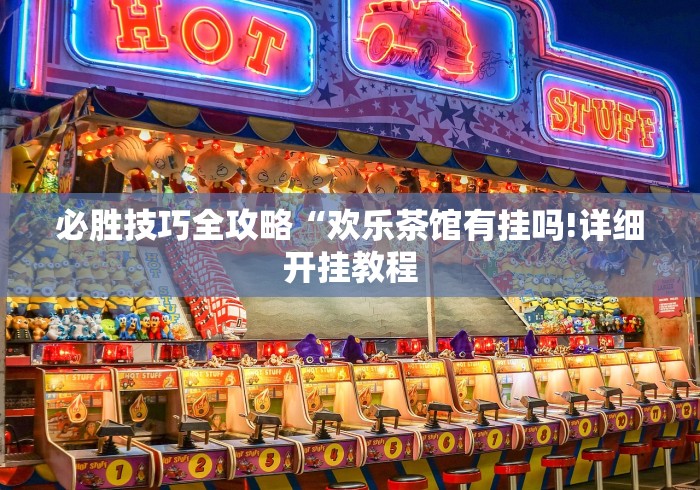 必胜技巧全攻略“欢乐茶馆有挂吗!详细开挂教程