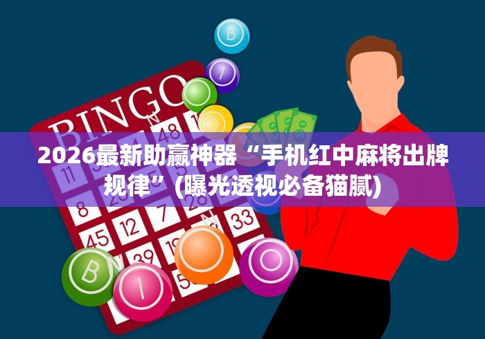 2026最新助赢神器“手机红中麻将出牌规律”(曝光透视必备猫腻) 2026最新助赢神器“手机红中麻将出牌规律”(曝光透视必备猫腻)