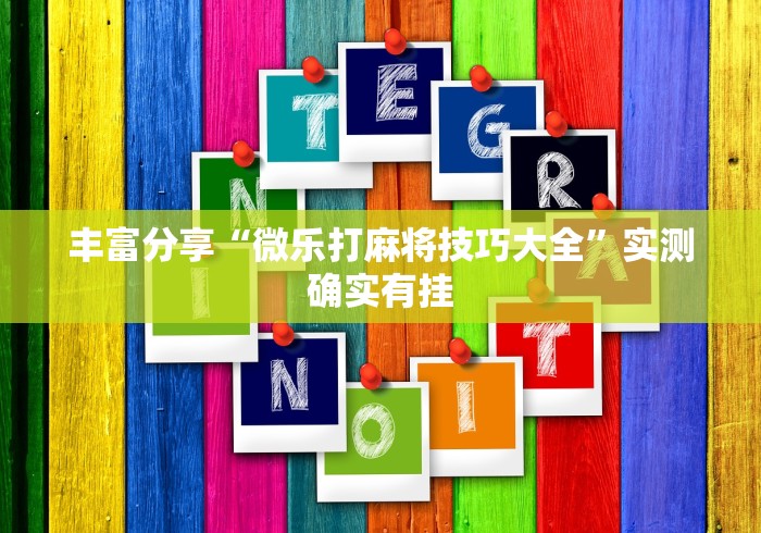 丰富分享“微乐打麻将技巧大全”实测确实有挂 丰富分享“微乐打麻将技巧大全”实测确实有挂