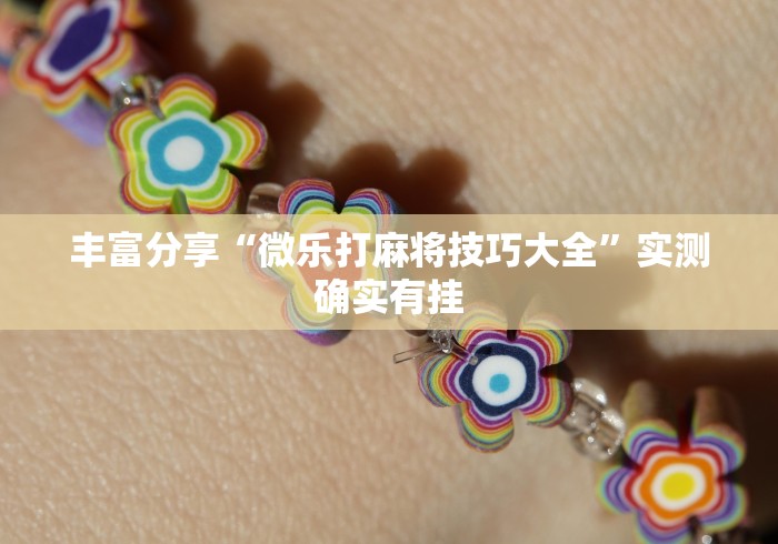 丰富分享“微乐打麻将技巧大全”实测确实有挂 丰富分享“微乐打麻将技巧大全”实测确实有挂