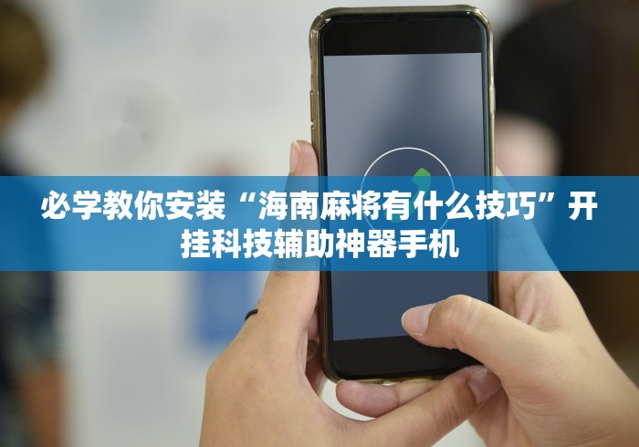 必学教你安装“海南麻将有什么技巧”开挂科技辅助神器手机