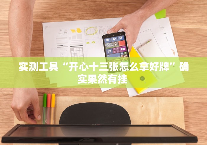 实测工具“开心十三张怎么拿好牌”确实果然有挂 实测工具“开心十三张怎么拿好牌”确实果然有挂