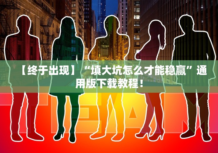 【终于出现】“填大坑怎么才能稳赢”通用版下载教程！