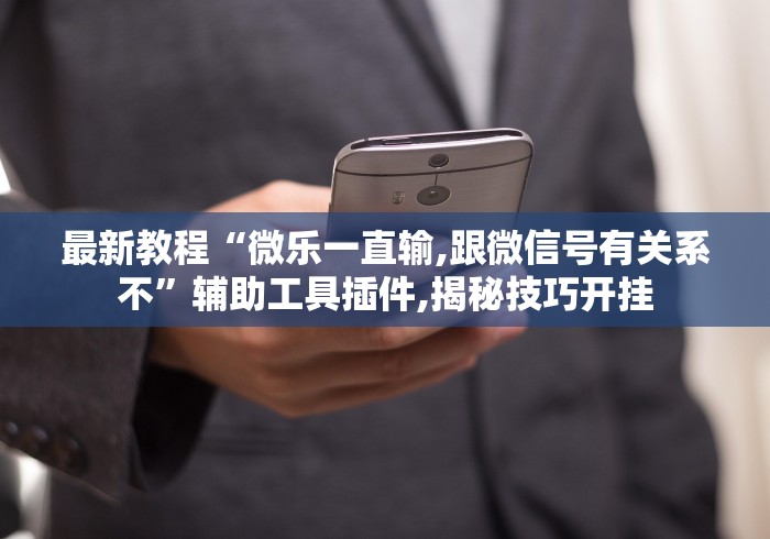 最新教程“微乐一直输,跟微信号有关系不”辅助工具插件,揭秘技巧开挂 最新教程“微乐一直输,跟微信号有关系不”辅助工具插件,揭秘技巧开挂