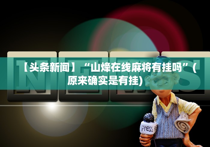 【头条新闻】“山烽在线麻将有挂吗”(原来确实是有挂)