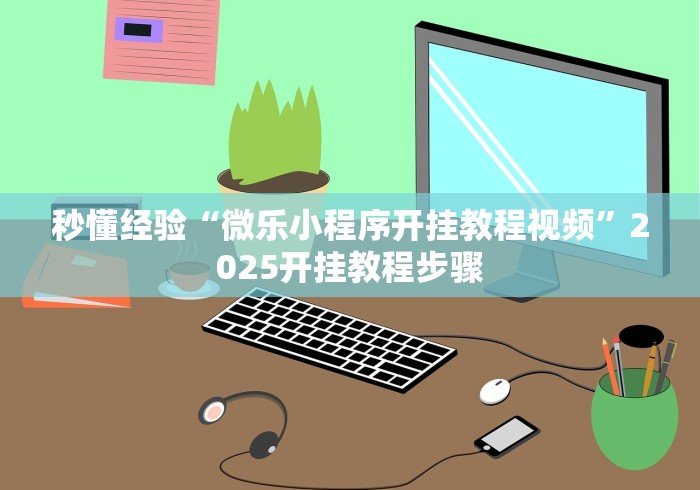 秒懂经验“微乐小程序开挂教程视频”2025开挂教程步骤