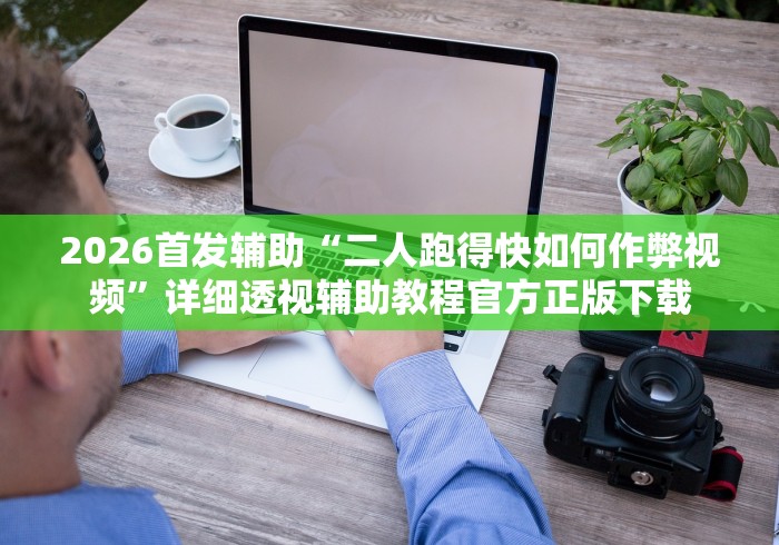 2026首发辅助“二人跑得快如何作弊视频”详细透视辅助教程官方正版下载