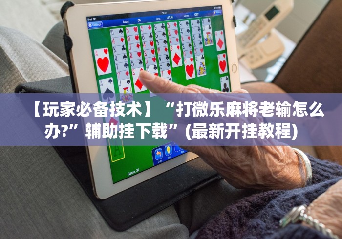 【玩家必备技术】“打微乐麻将老输怎么办?”辅助挂下载”(最新开挂教程)