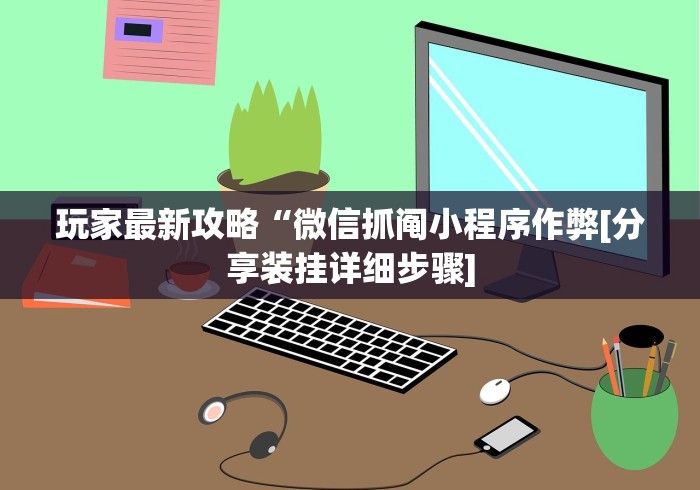 玩家最新攻略“微信抓阄小程序作弊[分享装挂详细步骤]