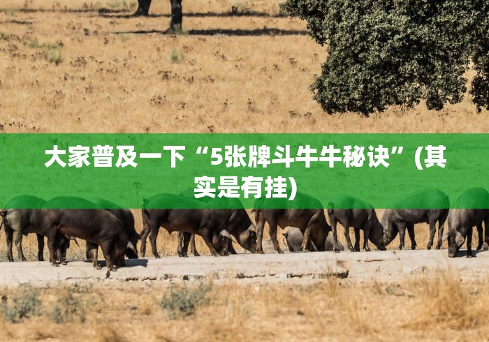 大家普及一下“5张牌斗牛牛秘诀”(其实是有挂)