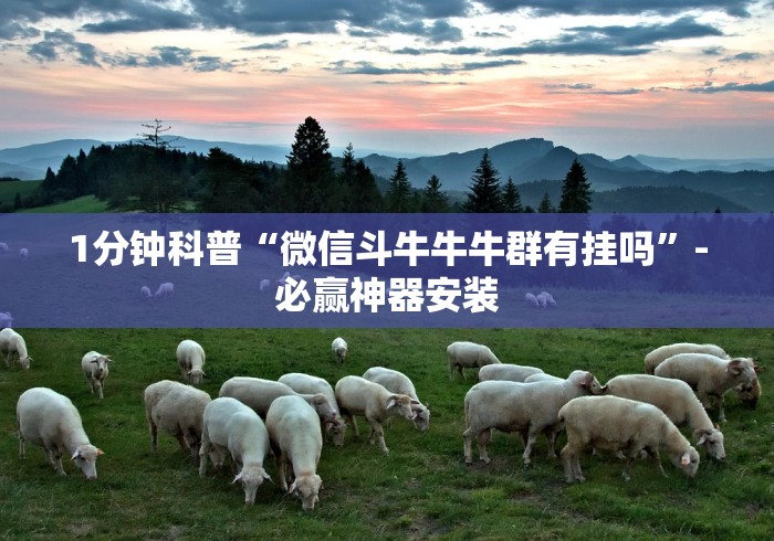 1分钟科普“微信斗牛牛牛群有挂吗”-必赢神器安装