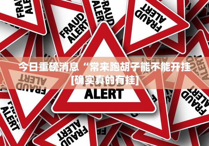 今日重磅消息“常来跑胡子能不能开挂[确实真的有挂]