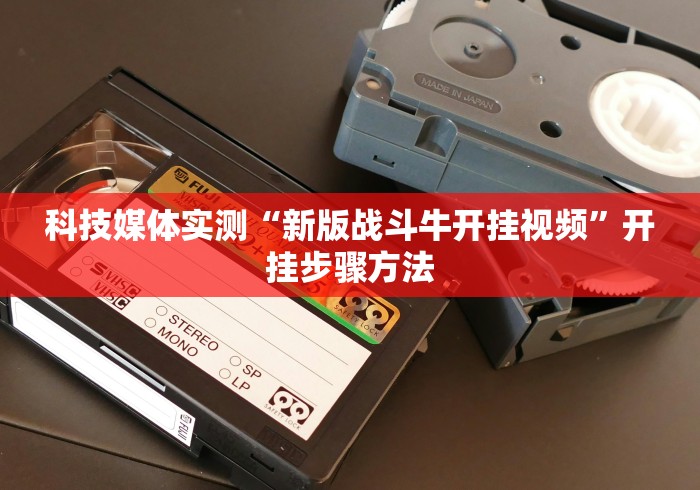 科技媒体实测“新版战斗牛开挂视频”开挂步骤方法