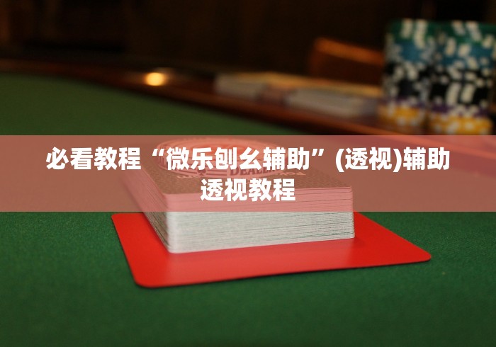 必看教程“微乐刨幺辅助”(透视)辅助透视教程