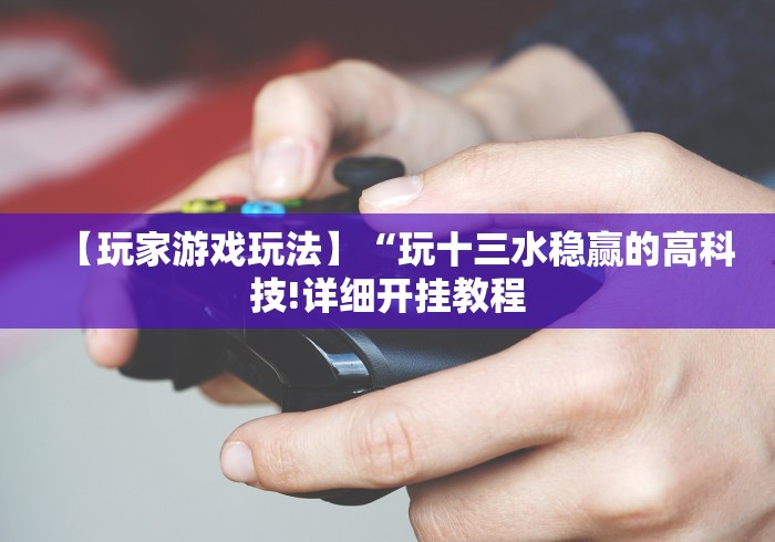 【玩家游戏玩法】“玩十三水稳赢的高科技!详细开挂教程