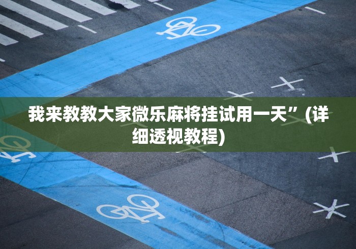 我来教教大家微乐麻将挂试用一天”(详细透视教程)