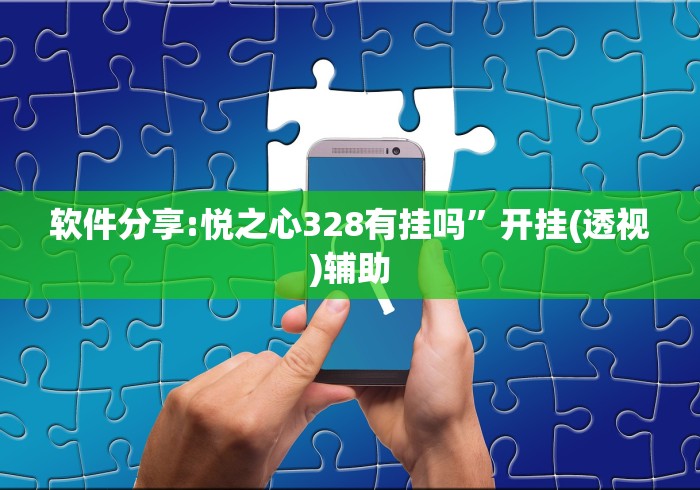 软件分享:悦之心328有挂吗”开挂(透视)辅助