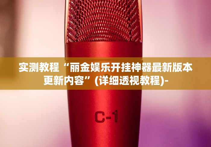 实测教程“丽金娱乐开挂神器最新版本更新内容”(详细透视教程)-