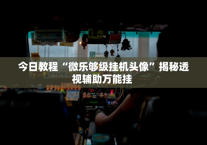 今日教程“微乐够级挂机头像”揭秘透视辅助万能挂 