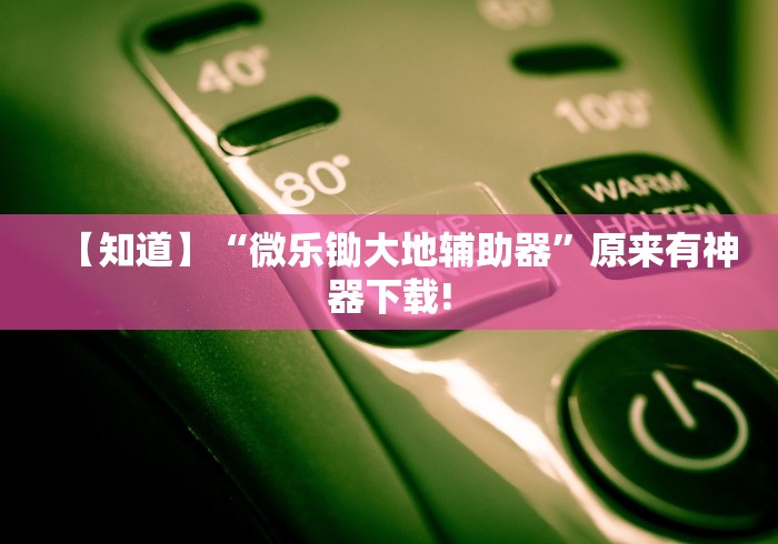 【知道】“微乐锄大地辅助器”原来有神器下载!