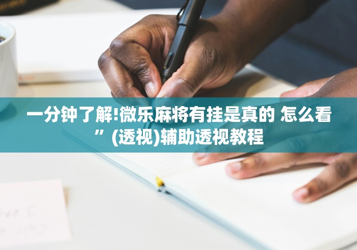 一分钟了解!微乐麻将有挂是真的 怎么看”(透视)辅助透视教程