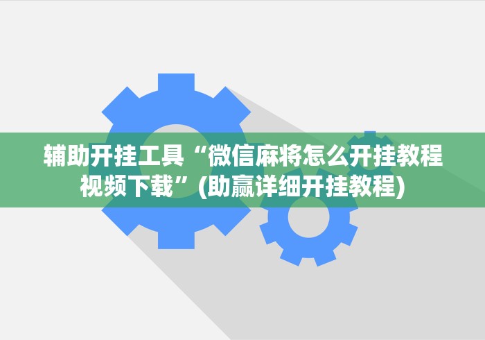 辅助开挂工具“微信麻将怎么开挂教程视频下载”(助赢详细开挂教程)