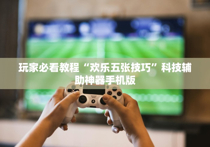 玩家必看教程“欢乐五张技巧”科技辅助神器手机版