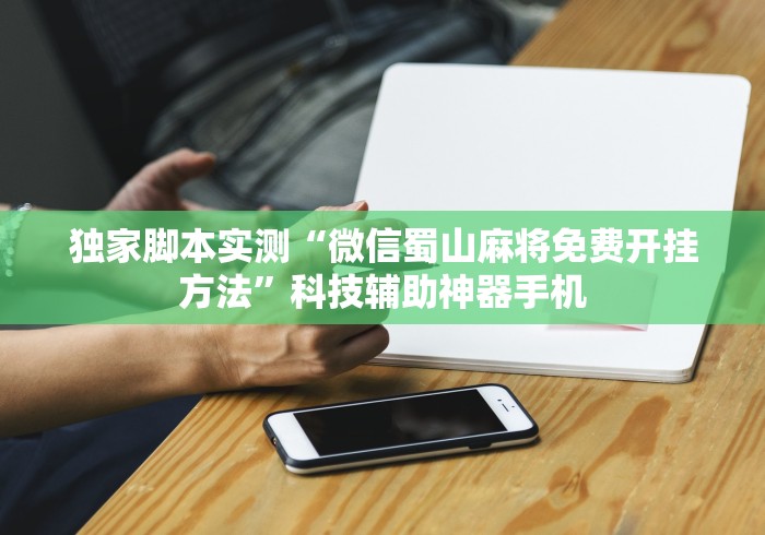 独家脚本实测“微信蜀山麻将免费开挂方法”科技辅助神器手机