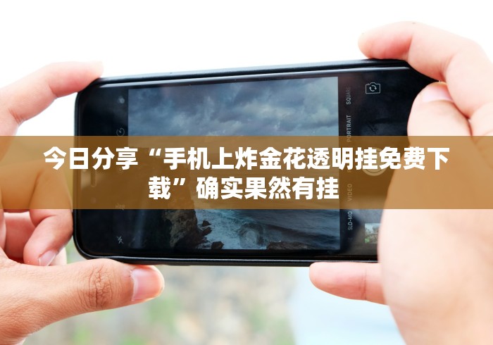 今日分享“手机上炸金花透明挂免费下载”确实果然有挂 