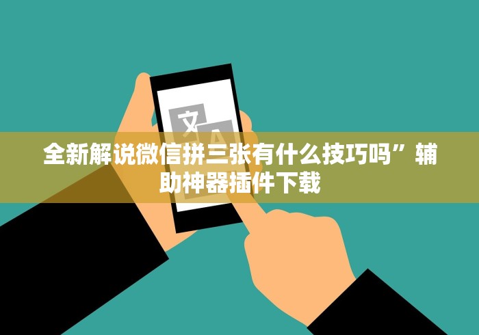 全新解说微信拼三张有什么技巧吗”辅助神器插件下载