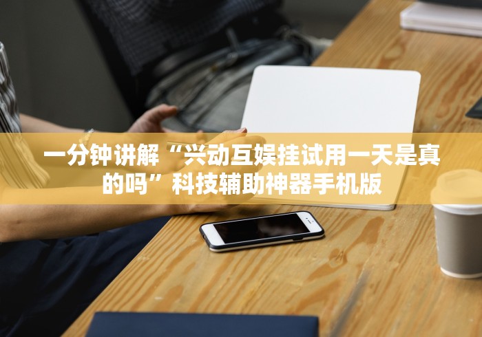 一分钟讲解“兴动互娱挂试用一天是真的吗”科技辅助神器手机版