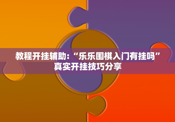 教程开挂辅助:“乐乐围棋入门有挂吗”真实开挂技巧分享