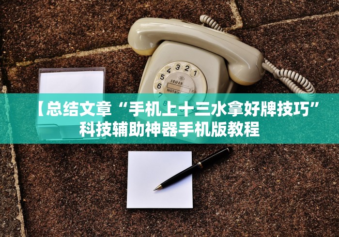 【总结文章“手机上十三水拿好牌技巧”科技辅助神器手机版教程