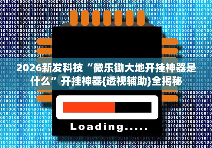 2026新发科技“微乐锄大地开挂神器是什么”开挂神器{透视辅助}全揭秘