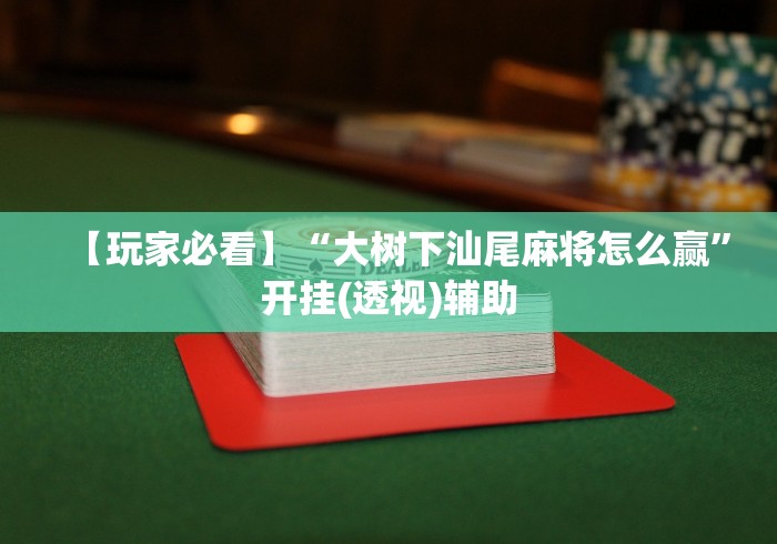 【玩家必看】“大树下汕尾麻将怎么赢”开挂(透视)辅助