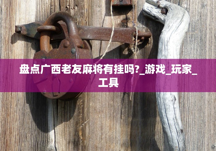 盘点广西老友麻将有挂吗?_游戏_玩家_工具