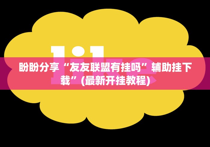 盼盼分享“友友联盟有挂吗”辅助挂下载”(最新开挂教程)