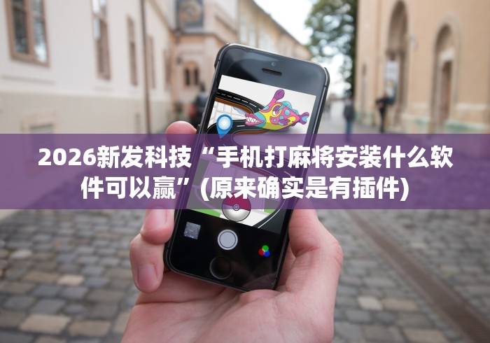 2026新发科技“手机打麻将安装什么软件可以赢”(原来确实是有插件)